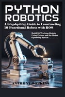 Python Robotics: A Step-by-Step Guide to Constructing 10 Functional Robots with ROS: Build 10 Working Robots Using Python and the Robot Operating System B0FMYQH2YT Book Cover