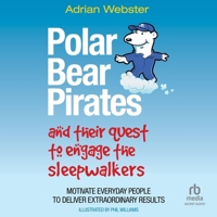 Polar Bear Pirates and Their Quest to Engage the Sleepwalkers: Motivate Everyday People to Deliver Extraordinary Results B0CVZXV8H9 Book Cover