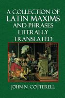 A Collection of Latin Maxims and Phrases Literally Translated: Intended for the use of Students for all Legal Examinations 1496079221 Book Cover