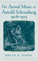 The Atonal Music of Arnold Schoenberg, 1908–1923 0195128265 Book Cover