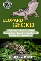 LEOPARD GECKO: From Desert Dwellers To Docile Companions – Breeding, Handling, And Feeding The Leopard Gecko B0FNZH21LL Book Cover
