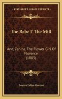 The Babe I' The Mill: And, Zanina, The Flower Girl Of Florence 114596155X Book Cover