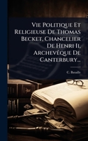 Vie Politique Et Religieuse De Thomas Becket, Chancelier De Henri Ii, ArchevÃaque De Canterbury... (French Edition) 1024933881 Book Cover