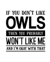 If You Don't Like Owls Then You Probably Won't Like Me and I'm OK With That: Owl Gift for People Who Love Owls - Funny Saying with Black and White Cover Design - Blank Lined Journal or Notebook 1697464904 Book Cover