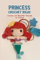 Princess Crochet Ideas: Creative and Beautiful Tutorials to Crochet: Step by Step Guide to Crochet Disney Character B0CDNFCZZ3 Book Cover