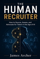 The Human Recruiter: How to Source, Assess, and Advocate for Talent in the Age of AI (The Human Work) B0H7Q5Y9LF Book Cover