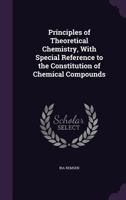 Principles of Theoretical Chemistry: With Special Reference to the Constitution of Chemical Compound 1357367260 Book Cover