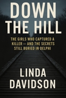 Down The Hill: The Girls Who Captured a Killer and The Secrets Still Buried in Delphi B0FJ7KFYKQ Book Cover
