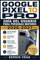 GOOGLE PIXEL 10 PRO GUÍA DEL USUARIO PARA PERSONAS MAYORES 2026-2027: Aprende a Configurar tu Teléfono Paso a Paso: Videollamadas, Fotos y Aplicaciones Esenciales sin Complicaciones (Spanish Edition) B0HDK4XNJ3 Book Cover