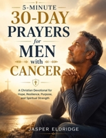 5-MINUTE 30-DAY PRAYERS FOR MEN WITH CANCER: A Christian Devotional for Hope, Resilience, Purpose, and Spiritual Strength B0H1LVJ16H Book Cover