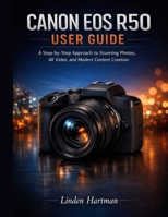CANON EOS R50 USER GUIDE FOR BEGINNERS: A Step-by-Step Approach to Stunning Photos, 4K Video, and Modern Content Creation B0GR5N2D7J Book Cover