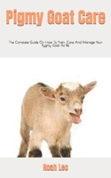 Pigmy Goat Care: The Complete Guide On How To Train, Care And Manage Your Pygmy Goat As Pet B09FSCDX8Q Book Cover