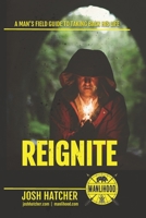 Reignite: A Man's Field Guide To Taking Back His Life 1671978803 Book Cover