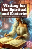 Writing for the Spiritual and Esoteric: A Guide for Aspiring Authors 1304238237 Book Cover