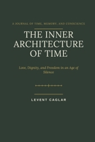 THE INNER ARCHITECTURE OF TIME: Love, Dignity, and Freedom in an Age of Silence 1997912139 Book Cover