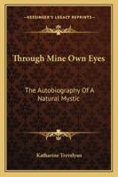 Through Mine Own Eyes: The Autobiography Of A Natural Mystic 1425488560 Book Cover