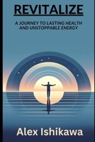 Revitalize: A Journey to Lasting Health and Unstoppable Energy B0CVDS6RZ5 Book Cover