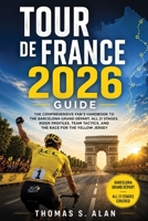 TOUR DE FRANCE 2026 GUIDE: The Comprehensive Fan’s Handbook to the Barcelona Grand Départ, All 21 Stages, Rider Profiles, Team Tactics, and the Race for the Yellow Jersey B0H7SJBQ4S Book Cover
