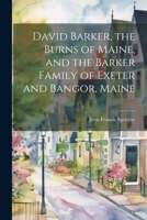 David Barker, the Burns of Maine, and the Barker Family of Exeter and Bangor, Maine 102149934X Book Cover