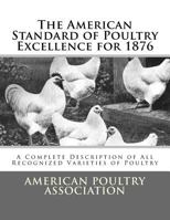 The American Standard of Poultry Excellence for 1876: A Complete Description of All Recognized Varieties of Poultry 1548173908 Book Cover