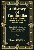 A History of Cambodia: The Khmer Empire, Angkor Wat, and the Modern State: The Political, Cultural, and Social Evolution of the Cambodian People B0FVXG92K9 Book Cover