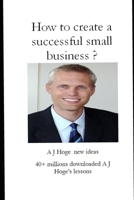 How to create a successful small business?: A J Hoge's new ideas 1691448214 Book Cover