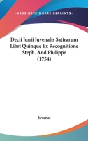 Decii Junii Juvenalis Satirarum Sibri Quinque Ex Recognitione: Steph. And. Philippe 0526110341 Book Cover