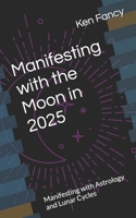 Manifesting with the Moon in 2025: Manifesting with Astrology and Lunar Cycles B0DVCDJHYK Book Cover