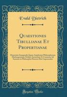 Quaestiones Tibullianae Et Propertianae: Dissertatio Inauguralis Quam Amplissimi Philosophorum Marburgensium Ordinis Auctoritate Et Consensu Ad Summos ... Capessendos (Classic Reprint) 0483000000 Book Cover