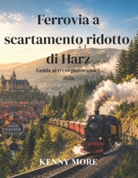 Ferrovia a scartamento ridotto di Harz Guida ai treni panoramici 2026: Viaggia su storici treni a vapore attraverso foreste, folklore, cime innevate e pittoreschi villaggi tedeschi. (Italian Edition) B0H4K1X7KK Book Cover