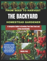FROM SEED TO HARVEST THE BACKYARD HOMESTEAD GARDENER: A Complete guide to growing your own food and living sustainably B0FBL5R8S5 Book Cover