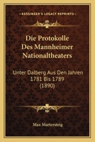Die Protokolle Des Mannheimer Nationaltheaters: Unter Dalberg Aus Den Jahren 1781 Bis 1789 (1890) 1161119779 Book Cover
