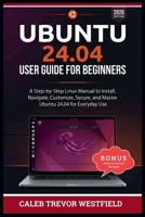 UBUNTU 24.04 USER GUIDE FOR BEGINNERS: A Complete Linux Mastery Blueprint for Installing Navigating Securing Customizing and Using Ubuntu 24.04 with Confidence B0H1G6FR8P Book Cover