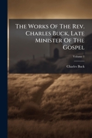 The Works of the Rev. Charles Buck, Late Minister of the Gospel, Volume 1 1175215074 Book Cover