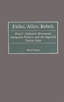 Exiles, Allies, Rebels: Brazil's Indianist Movement, Indigenist Politics, and the Imperial Nation-State 0313311250 Book Cover