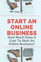 Start An Online Business: How Much Does It Cost To Start An Online Business?: Steps On How To Start An Online Business B09BY88HQB Book Cover
