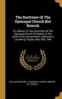 The Doctrines of the Episcopal Church Not Romish: An Address to the Convention of the Episcopal Church of Virginia, at the Close of His Annual Report. Delivered in Lynchburg, Virginia, May 16th, 1844 1010587978 Book Cover