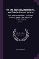 On the Beauties, Harmonies, and Sublimities of Nature: With Occasional Remarks On the Laws, Customs, Manners, and Opinions of Various Nations, Volume 3 1142891135 Book Cover