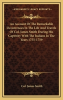 An Account Of The Remarkable Occurrences In The Life And Travels Of Colonel James Smith: (late A Citizen Of Bourbon County, Kentucky) During His ... In The Years 1755, '56, '57, '58 & '59 9354840183 Book Cover