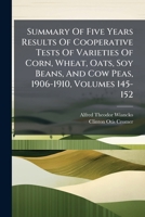 Summary Of Five Years Results Of Cooperative Tests Of Varieties Of Corn, Wheat, Oats, Soy Beans, And Cow Peas, 1906-1910, Volumes 145-152 1248349202 Book Cover