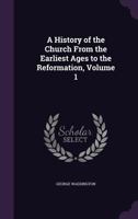 A History of the Church, from the Earliest Ages to the Reformation, Volume 1 1346939780 Book Cover