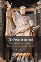 The Power of Protocol: Diplomatics and the Dynamics of Papal Government, C. 400 - C.1600 1009361120 Book Cover