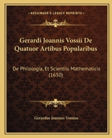 Gerardi Joannis Vossii De Quatuor Artibus Popularibus: De Philologia, Et Scientiis Mathematicis (1650) 1166071715 Book Cover