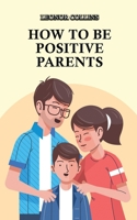 How to Be Positive Parents: Parenting the Children of the New Millennium 1802689575 Book Cover