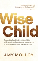 Wise Child: A Practical Guide to Raising Kids with Sensitive Hearts and Smart Souls in a World They Were Reborn to Save 1401997570 Book Cover