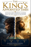 The King's Appointed Times: Unveiling God's Prophetic Calendar From The First Coming To The Second B0HGS4ZGKB Book Cover