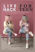 Life hack for teens: Unlock the Secrets to Achieving Success and Happiness as a Teen B0C1J1XK8Z Book Cover