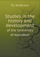 Studies in the History and Development of the University of Aberdeen; A Quatercentenary Tribute Paid by Certain of Her Professors & of Her Devoted Sons 1143230760 Book Cover