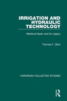 Irrigation and Hydraulic Technology: Medieval Spain and Its Legacy (Collected Studies, Cs523) 0860785408 Book Cover