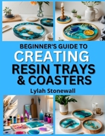 BEGINNER’S GUIDE TO CREATING RESIN TRAYS & COASTERS: Craft Functional Art Pieces with Easy Resin Techniques B0FPPY1DC2 Book Cover